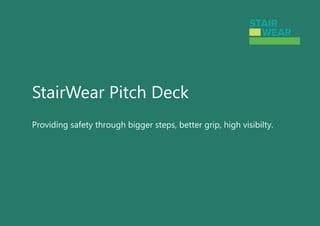 StairWear Pitch Deck
Providing safety through bigger steps, better grip, high visibilty.
 