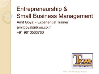 Entrepreneurship & Small Business Management,[object Object],Amit Goyal - Experiential Trainer,[object Object],amitgoyal@tkws.co.in	,[object Object],+91 9810533760,[object Object],TKWs - The Knowledge Workers,[object Object]