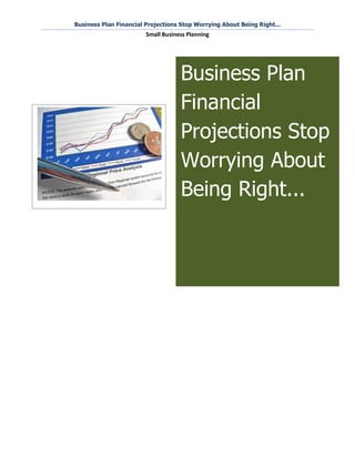 Business Plan Financial Projections Stop Worrying About Being Right...
                        Small Business Planning




                                    Business Plan
                                    Financial
                                    Projections Stop
                                    Worrying About
                                    Being Right...
 