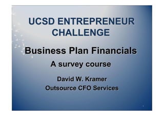 UCSD ENTREPRENEUR
    CHALLENGE
Business Plan Financials
     A survey course
       David W. Kramer
    Outsource CFO Services

                             1
 