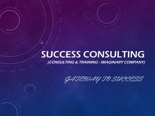 SUCCESS CONSULTING
(CONSULTING & TRAINING - IMAGINARY COMPANY)
GATEWAY TO SUCCESS
 