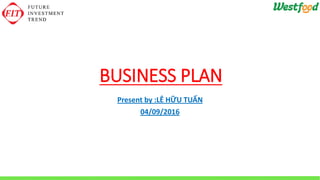 BUSINESS PLAN
Present by :LÊ HỮU TUẤN
04/09/2016
 