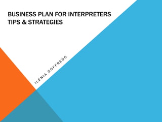 BUSINESS PLAN FOR INTERPRETERS
TIPS & STRATEGIES
 