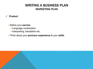 WRITING A BUSINESS PLAN
MARKETING PLAN
 Product
Define your service
Language combination
Interpreting, translation etc...