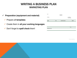 WRITING A BUSINESS PLAN
MARKETING PLAN
 Preparation (equipment and material)
 Prepare all templates
 Create them in all...