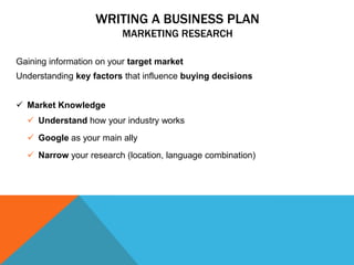 WRITING A BUSINESS PLAN
MARKETING RESEARCH
Gaining information on your target market
Understanding key factors that influe...