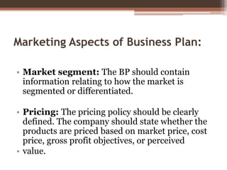Marketing Aspects of Business Plan:
• Market segment: The BP should contain
information relating to how the market is
segm...