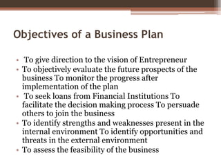 Objectives of a Business Plan
• To give direction to the vision of Entrepreneur
• To objectively evaluate the future prosp...