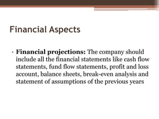 Financial Aspects
• Financial projections: The company should
include all the financial statements like cash flow
statemen...