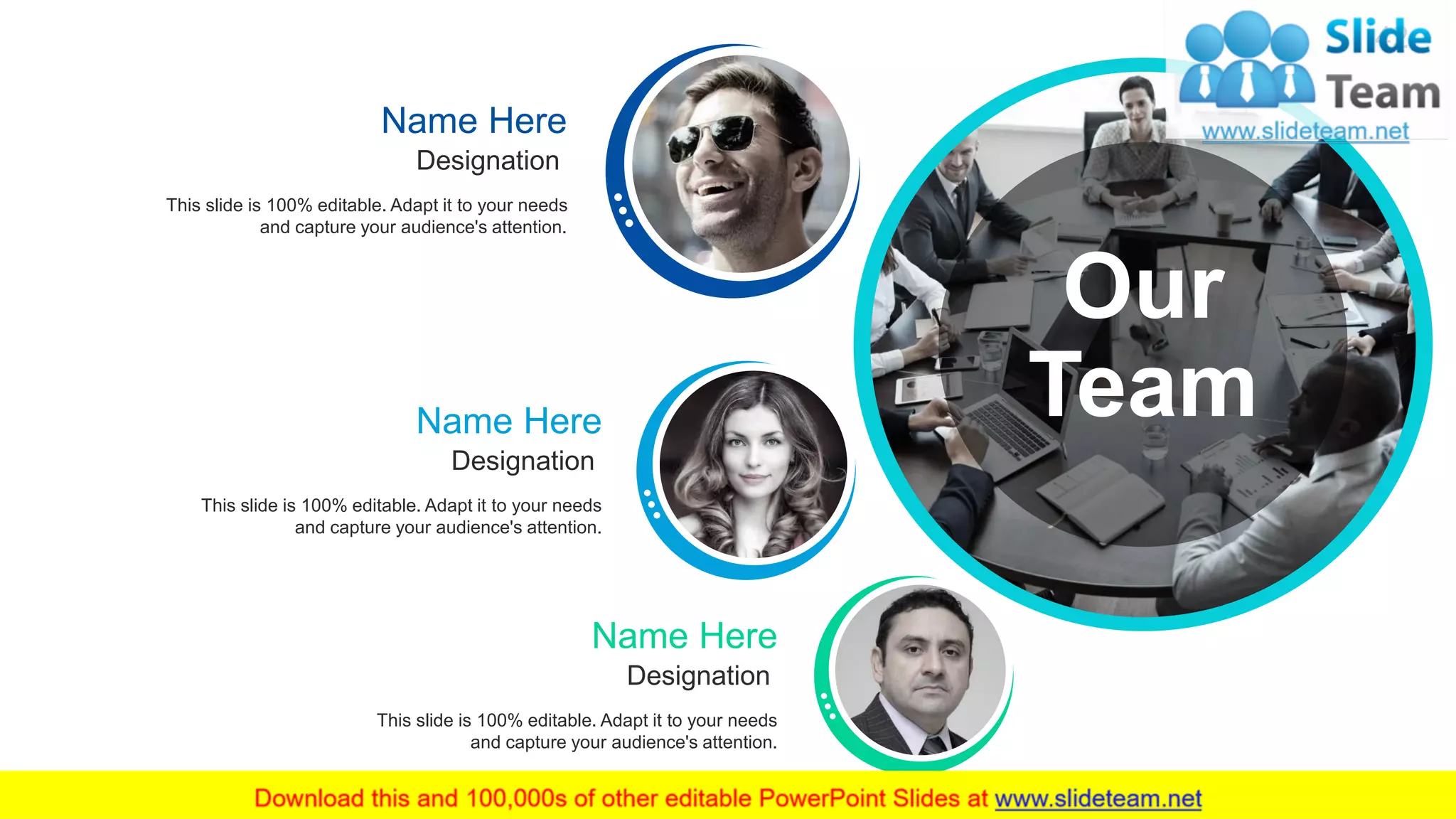 This slide is 100% editable. Adapt it to your needs
and capture your audience's attention.
Designation
Name Here
This slide is 100% editable. Adapt it to your needs
and capture your audience's attention.
Designation
Name Here
This slide is 100% editable. Adapt it to your needs
and capture your audience's attention.
Designation
Name Here
42
Our
Team
 