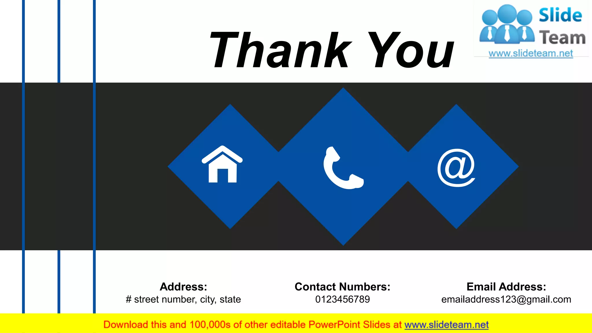 Thank You
Address:
# street number, city, state
Contact Numbers:
0123456789
Email Address:
emailaddress123@gmail.com
 