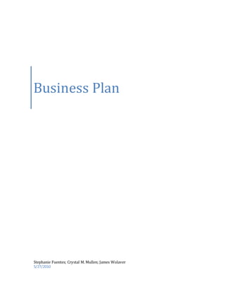 Business Plan
Stephanie Fuentes; Crystal M. Mullen; James Wolaver
5/27/2010
 
