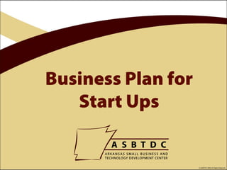 Business Plan for
   Start Ups


                    © ASBTDC 2009 All Rights Reserved
 