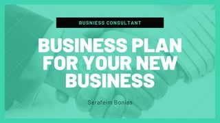 BUSNIESS CONSULTANT
Serafeim Bonias
BUSINESS PLAN
FOR YOUR NEW
BUSINESS
 