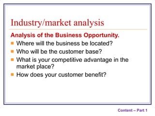 Industry/market analysis Analysis of the Business Opportunity.  Where will the business be located? Who will be the customer base? What is your competitive advantage in the market place? How does your customer benefit? Content – Part 1 