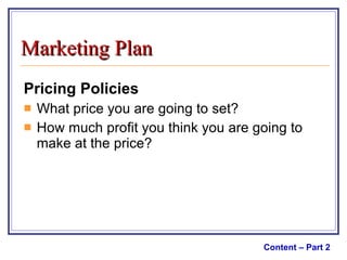 Pricing Policies What price you are going to set?  How much profit you think you are going to make at the price? Content – Part 2 Marketing Plan 
