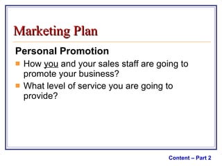 Personal Promotion How  you  and your sales staff are going to promote your business? What level of service you are going to provide? Content – Part 2 Marketing Plan 