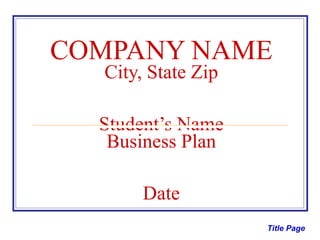 COMPANY NAME City, State Zip Student’s Name Business Plan Date Title Page 