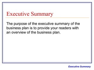Executive Summary The purpose of the executive summary of the business plan is to provide your readers with an overview of the business plan.  Executive Summary 
