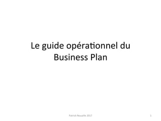 Le	guide	opéra-onnel	du	
Business	Plan	
Patrick	Nouaille	2017	 1	
 