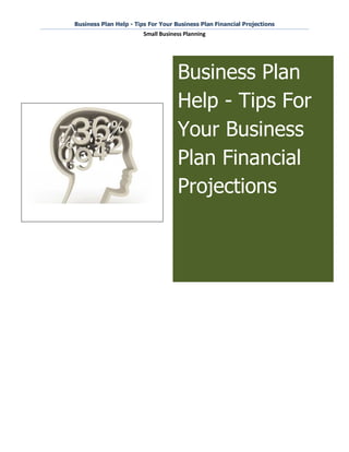 Business Plan Help - Tips For Your Business Plan Financial Projections
                        Small Business Planning




                                    Business Plan
                                    Help - Tips For
                                    Your Business
                                    Plan Financial
                                    Projections
 