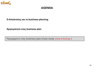 AGENDA



Ο Απόζηνινο θαη ην business planning



Υξεζηκόηεηα ελόο business plan



Πεξηερόκελν ελόο business plan (Case study www.e-food.gr )




                                                             - 13 -
 