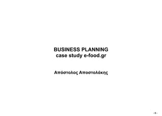 BUSINESS PLANNING
 case study e-food.gr


Απόζηνινο Απνζηνιάθεο




                        -0-
 