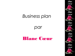 Business plan

     par

Blanc Cœur
                Blanc
                coeur
 