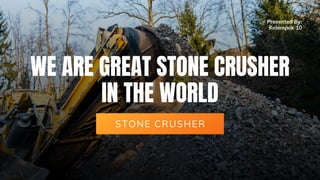 WE ARE GREAT STONE CRUSHER
IN THE WORLD
STONE CRUSHER
Presented By:
Kelompok 10
 