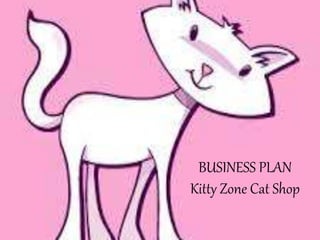 BUSINESS PLAN
Kitty Zone Cat Shop
 