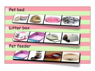 Pet bed
Litter box
Pet feeder
 