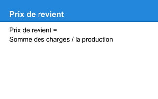 Prix de revient
Prix de revient =
Somme des charges / la production
 