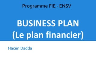 BUSINESS PLAN
(Le plan financier)
Hacen Dadda
Programme FIE - ENSV
 
