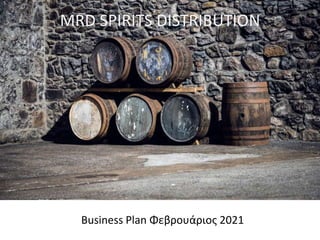 MRD SPIRITS DISTRIBUTION
Business Plan Φεβρουάριος 2021
 