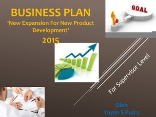 BUSINESS PLAN
‘New Expansion For New Product
Development’
2015
Oleh
Yayan S Putra
 