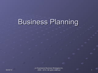 Business Planning 06/30/10 (c) Expressive Business Strategies,Inc. 2005 - 2010, All rights reserved 