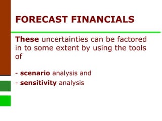FORECAST FINANCIALS  These  uncertainties   can be factored in to some extent by using the tools of -  scenario  analysis and -  sensitivity  analysis 