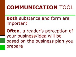 COMMUNICATION  TOOL Both  substance and form are important  Often , a reader’s perception of your business/idea will be based on the business plan you prepare 