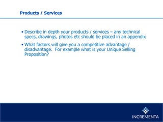 • Describe in depth your products / services – any technical
specs, drawings, photos etc should be placed in an appendix
•...