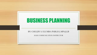 BUSINESS PLANNING
BY: CHELDY S. ELUMBA-PABLEO, MPA;LLB
MASS COMMUNICATION INSTRUCTOR
 