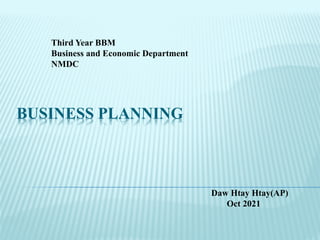 BUSINESS PLANNING
Third Year BBM
Business and Economic Department
NMDC
Daw Htay Htay(AP)
Oct 2021
 