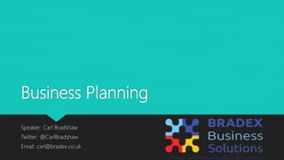 Business Planning
Speaker: Carl Bradshaw
Twitter: @CarlBradshaw
Email: carl@bradex.co.uk
 