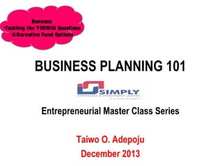 Bonuses:
•Tackling the Y OUWIN Questions
•A lternative Fund Options

BUSINESS PLANNING 101
Entrepreneurial Master Class Series
Taiwo O. Adepoju
December 2013

 