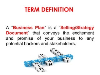 TERM DEFINITION
A “Business Plan” is a “Selling/Strategy
Document” that conveys the excitement
and promise of your busines...