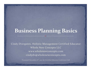 Cindy Dvergsten, Holistic Management Certified Educator
               Whole New Concepts LLC
             www.wholenewconcepts.com
           cindydv@wholenewconcepts.com
        Presented December 9 th , 2011 for Certif ied Educator Conference Call
 