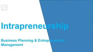 Intrapreneurship
Business Planning & Entrepreneurial
Management
 