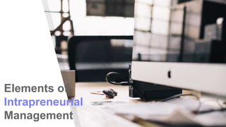 Elements of
Intrapreneurial
Management
 