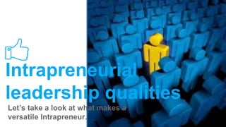 Intrapreneurial
leadership qualities
Let’s take a look at what makes a
versatile Intrapreneur.
 