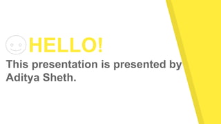 HELLO!
This presentation is presented by
Aditya Sheth.
 