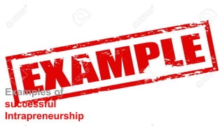 Examples of
successful
Intrapreneurship
 